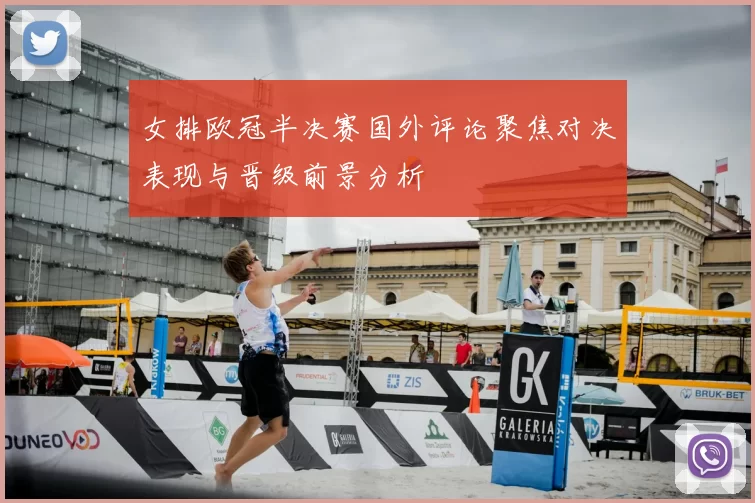 女排欧冠半决赛国外评论聚焦对决表现与晋级前景分析