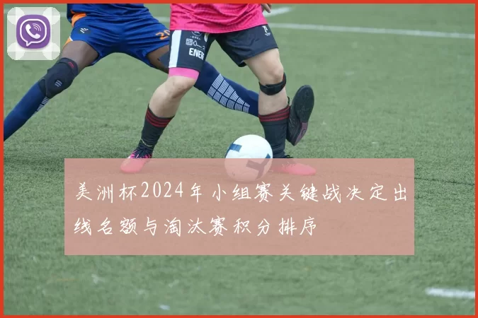 美洲杯2024年小组赛关键战决定出线名额与淘汰赛积分排序