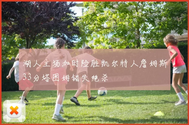 湖人主场加时险胜凯尔特人詹姆斯33分塔图姆错失绝杀