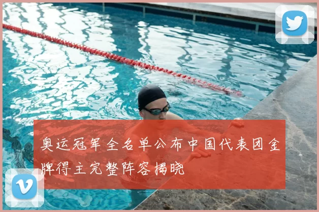 奥运冠军全名单公布中国代表团金牌得主完整阵容揭晓