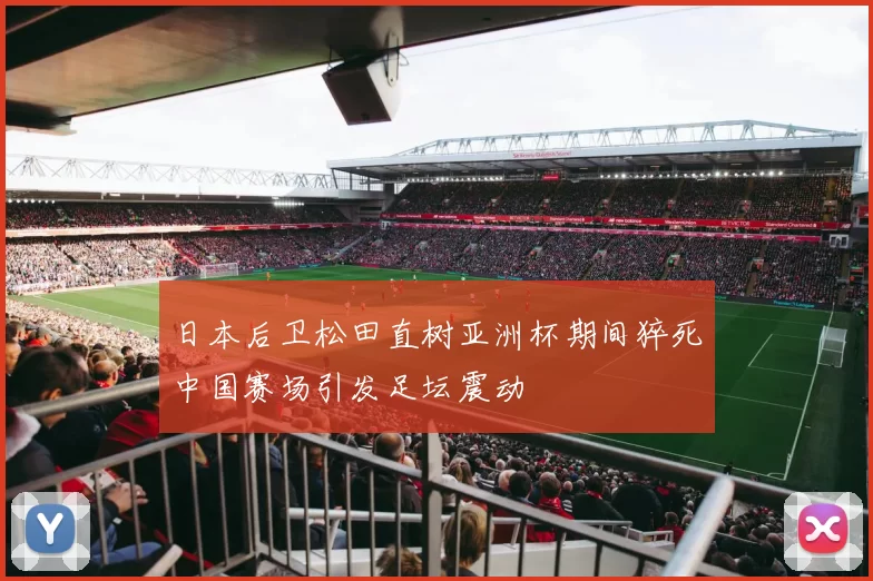 日本后卫松田直树亚洲杯期间猝死中国赛场引发足坛震动