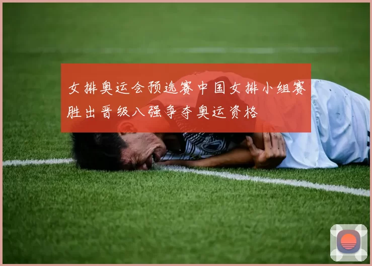 女排奥运会预选赛中国女排小组赛胜出晋级八强争夺奥运资格