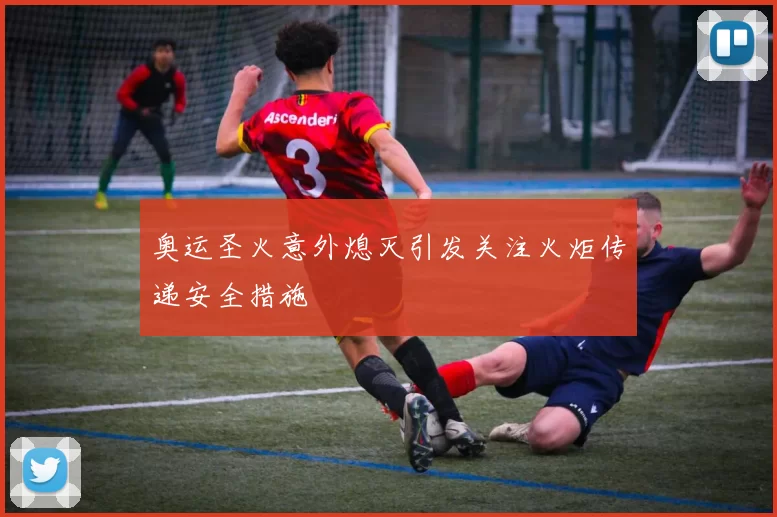 奥运圣火意外熄灭引发关注火炬传递安全措施