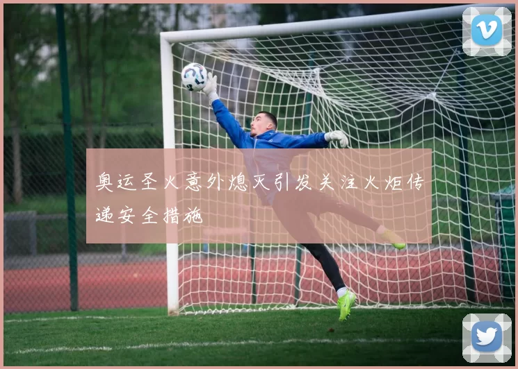 奥运圣火意外熄灭引发关注火炬传递安全措施