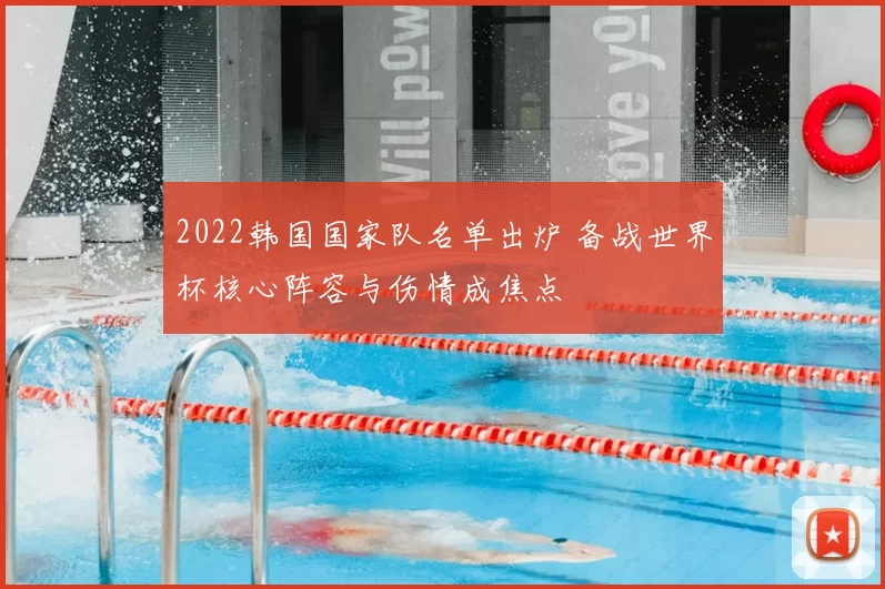 2022韩国国家队名单出炉 备战世界杯核心阵容与伤情成焦点