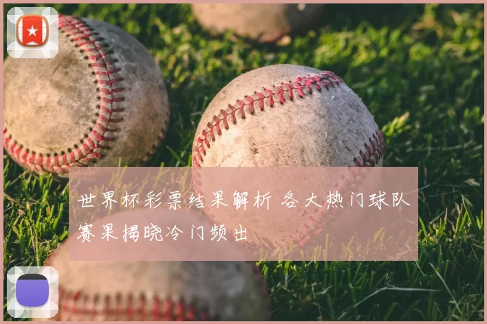世界杯彩票结果解析 各大热门球队赛果揭晓冷门频出