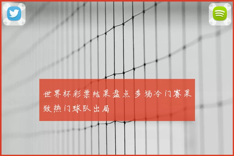 世界杯彩票结果盘点 多场冷门赛果致热门球队出局