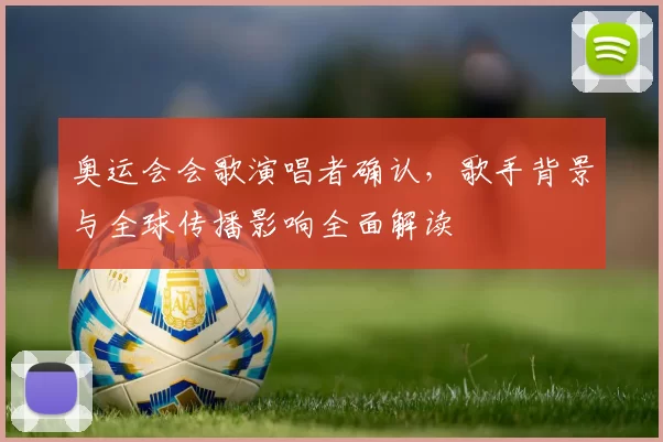 奥运会会歌演唱者确认，歌手背景与全球传播影响全面解读