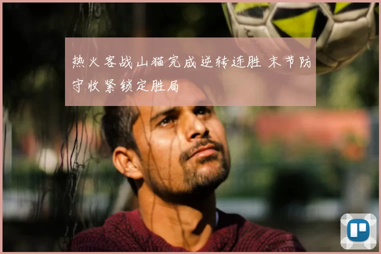 热火客战山猫完成逆转连胜 末节防守收紧锁定胜局