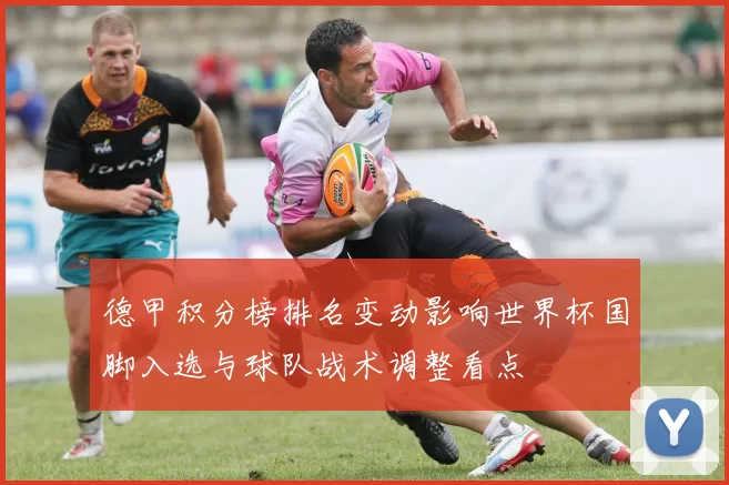 德甲积分榜排名变动影响世界杯国脚入选与球队战术调整看点