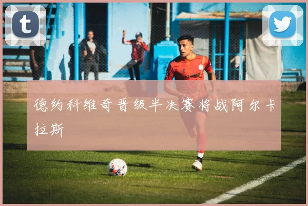 德约科维奇晋级半决赛将战阿尔卡拉斯