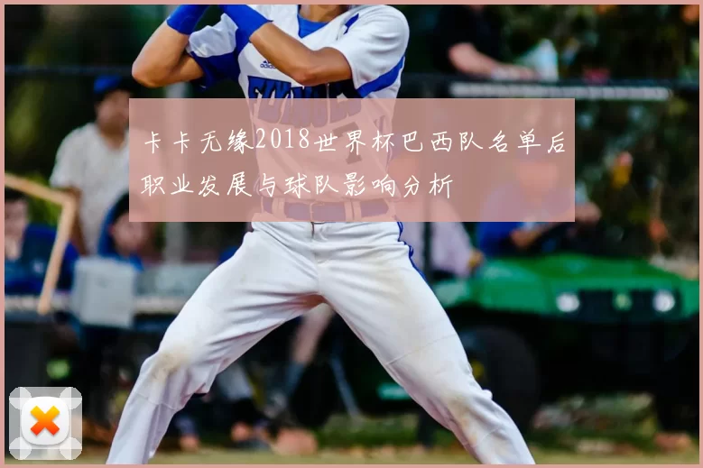 卡卡无缘2018世界杯巴西队名单后职业发展与球队影响分析