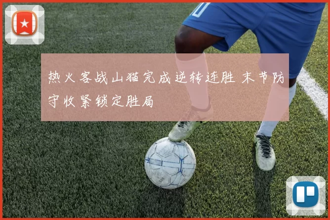 热火客战山猫完成逆转连胜 末节防守收紧锁定胜局