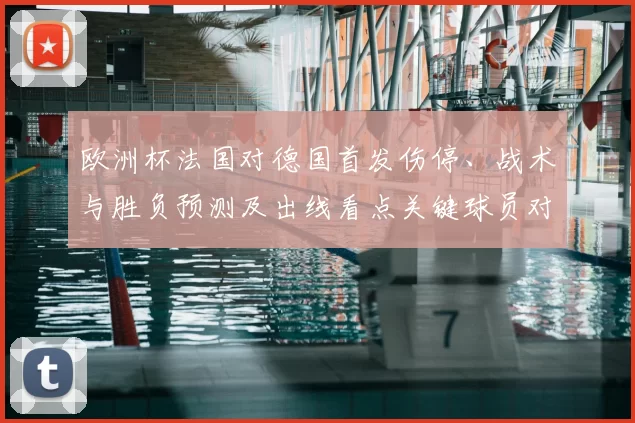 欧洲杯法国对德国首发伤停、战术与胜负预测及出线看点关键球员对位分析