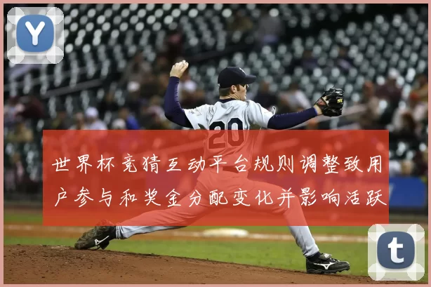 世界杯竞猜互动平台规则调整致用户参与和奖金分配变化并影响活跃度