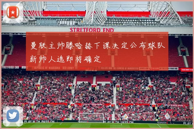 曼联主帅滕哈赫下课决定公布球队新帅人选即将确定