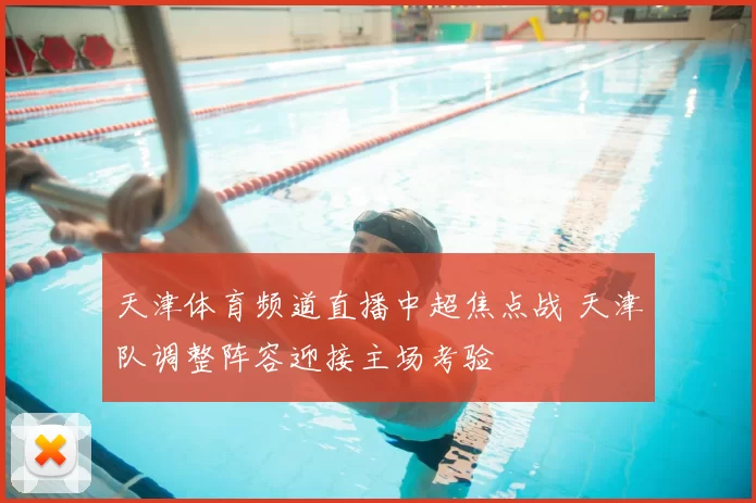 天津体育频道直播中超焦点战 天津队调整阵容迎接主场考验