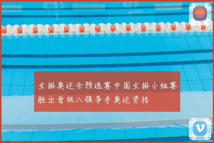 女排奥运会预选赛中国女排小组赛胜出晋级八强争夺奥运资格