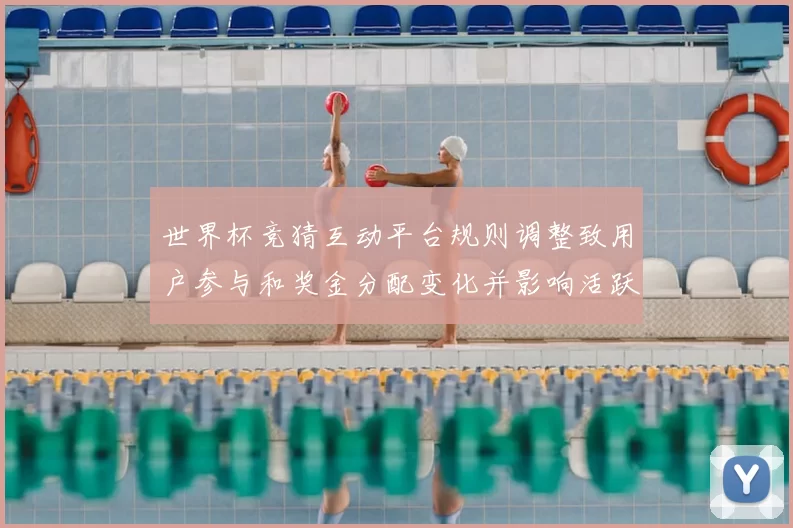 世界杯竞猜互动平台规则调整致用户参与和奖金分配变化并影响活跃度