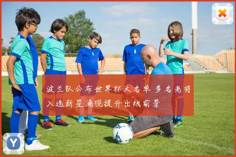 波兰队公布世界杯大名单 多名老将入选新星涌现提升出线前景