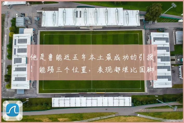 他是鲁能近五年本土最成功的引援!能踢三个位置,表现都堪比国脚