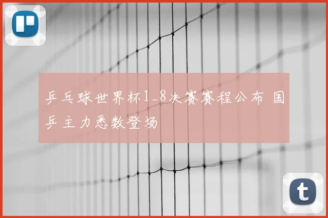 乒乓球世界杯1_8决赛赛程公布 国乒主力悉数登场