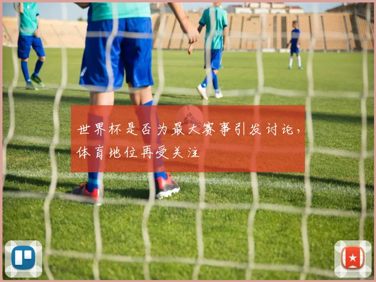 世界杯是否为最大赛事引发讨论,体育地位再受关注