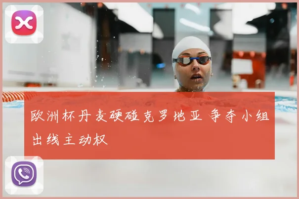 欧洲杯丹麦硬碰克罗地亚 争夺小组出线主动权