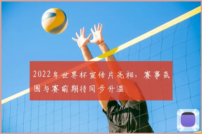 2022年世界杯宣传片亮相,赛事氛围与赛前期待同步升温