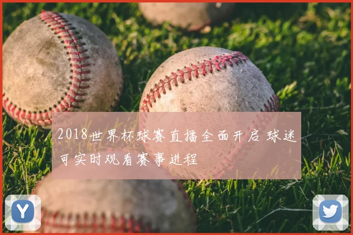 2018世界杯球赛直播全面开启 球迷可实时观看赛事进程