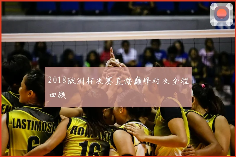 2018欧洲杯决赛直播巅峰对决全程回顾