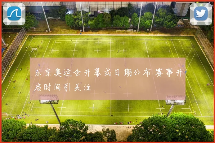 东京奥运会开幕式日期公布 赛事开启时间引关注