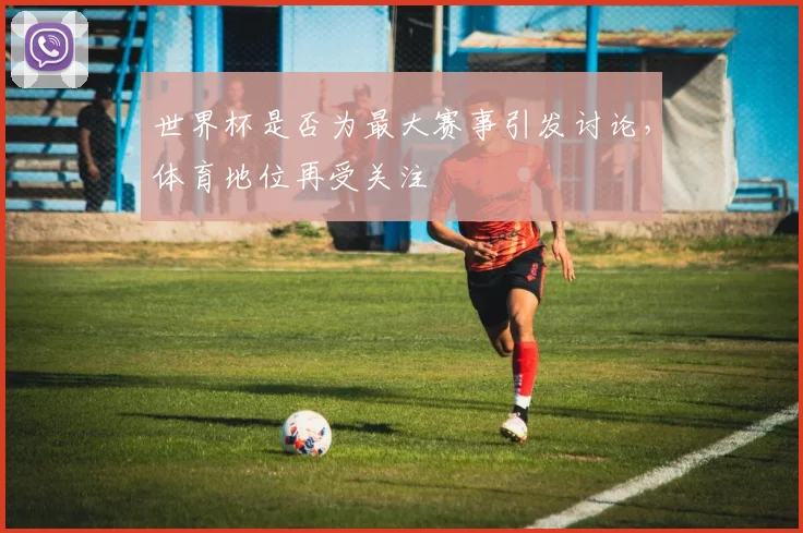 世界杯是否为最大赛事引发讨论，体育地位再受关注