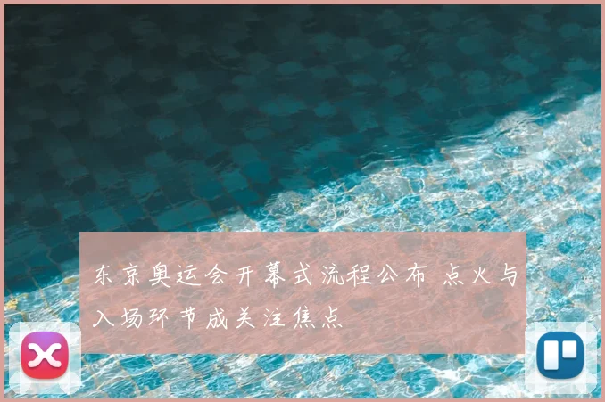 东京奥运会开幕式流程公布 点火与入场环节成关注焦点