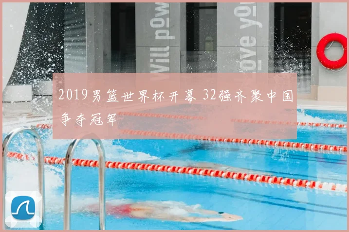 2019男篮世界杯开幕 32强齐聚中国争夺冠军