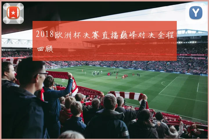 2018欧洲杯决赛直播巅峰对决全程回顾