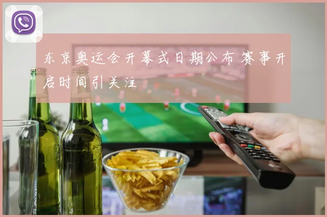 东京奥运会开幕式日期公布 赛事开启时间引关注