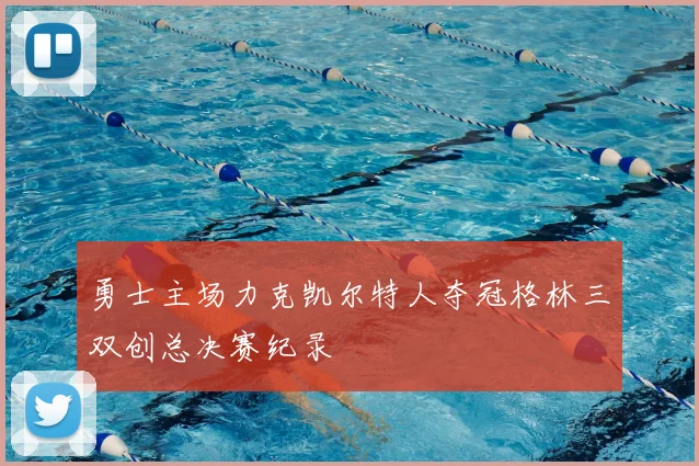 勇士主场力克凯尔特人夺冠格林三双创总决赛纪录